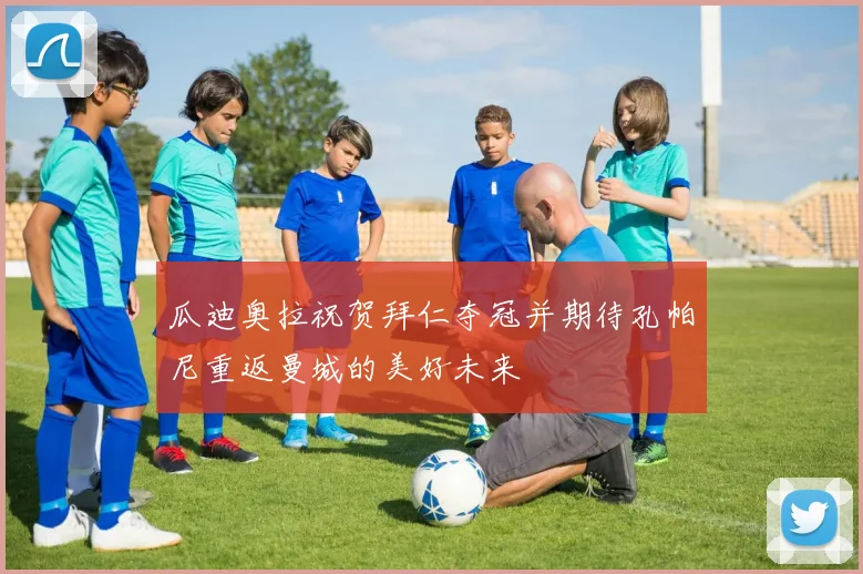 瓜迪奥拉祝贺拜仁夺冠并期待孔帕尼重返曼城的美好未来