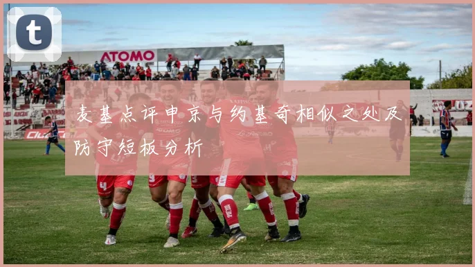 麦基点评申京与约基奇相似之处及防守短板分析