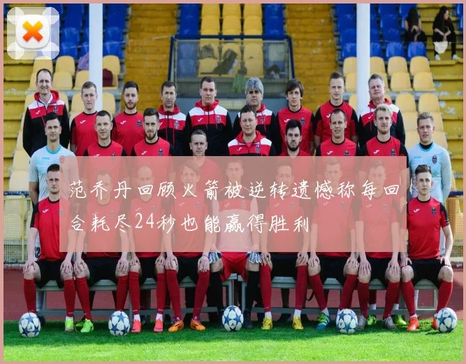 范乔丹回顾火箭被逆转遗憾称每回合耗尽24秒也能赢得胜利