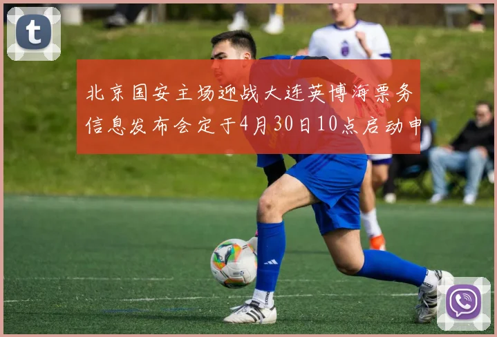 北京国安主场迎战大连英博海票务信息发布会定于4月30日10点启动申购
