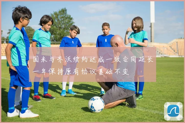 国米与齐沃续约达成一致合同延长一年保持原有协议基础不变