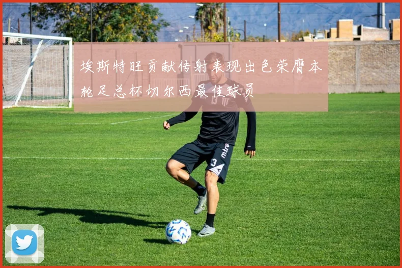 埃斯特旺贡献传射表现出色荣膺本轮足总杯切尔西最佳球员