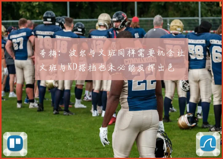 夸梅：波尔与文班同样需要机会让文班与KD搭档也未必能发挥出色