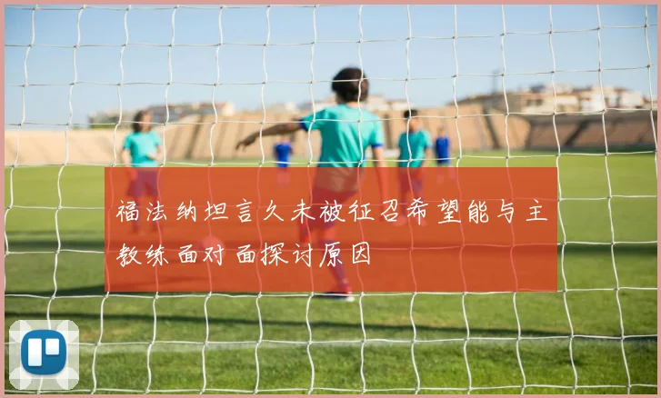 福法纳坦言久未被征召希望能与主教练面对面探讨原因